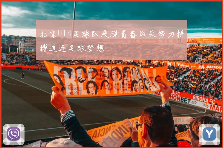 北京U14足球队展现青春风采努力拼搏追逐足球梦想