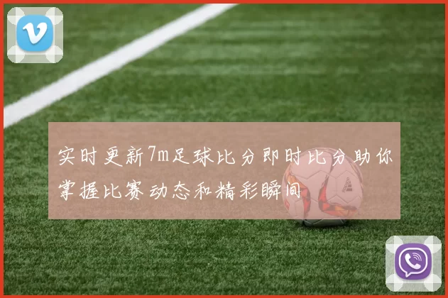 实时更新7m足球比分即时比分助你掌握比赛动态和精彩瞬间