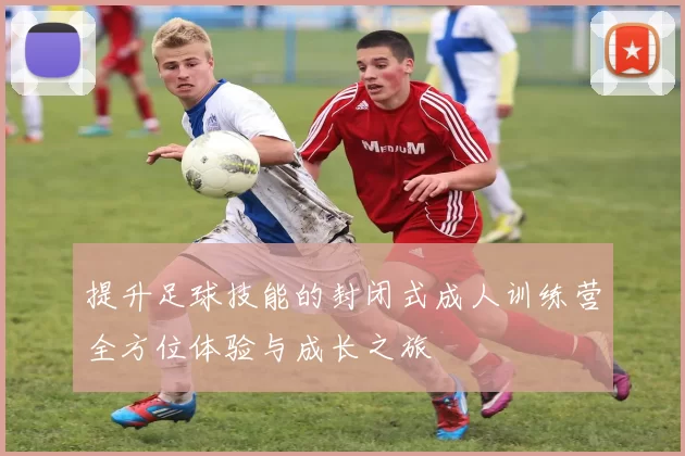 提升足球技能的封闭式成人训练营全方位体验与成长之旅