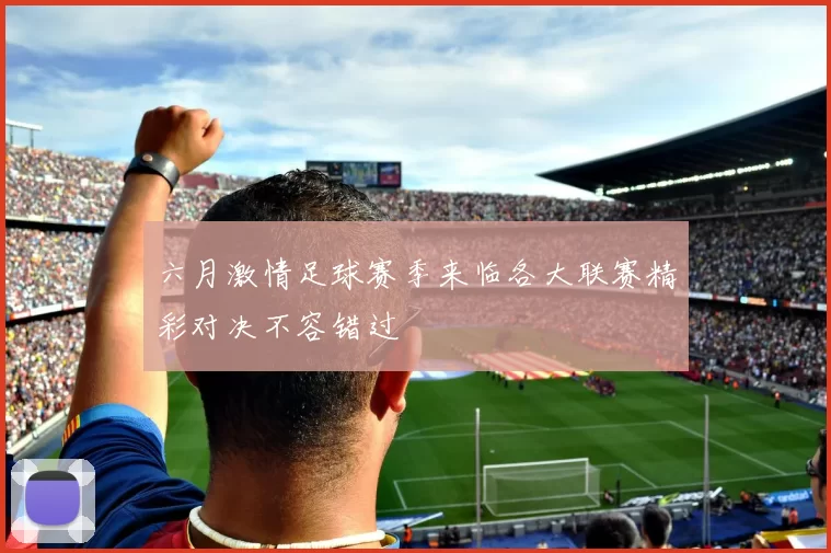 六月激情足球赛季来临各大联赛精彩对决不容错过