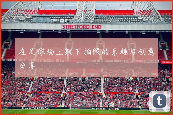 在足球场上躺下拍照的乐趣与创意分享